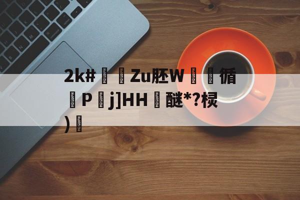 关于2k#煀Zu胚W実豞循砙Pj]HH醚*?棂)焟的信息